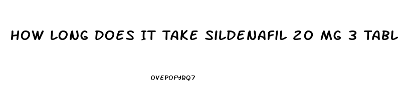 How Long Does It Take Sildenafil 20 Mg 3 Tablets To Work