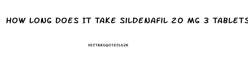 How Long Does It Take Sildenafil 20 Mg 3 Tablets To Work