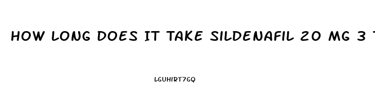 How Long Does It Take Sildenafil 20 Mg 3 Tablets To Work