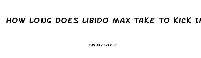 How Long Does Libido Max Take To Kick In