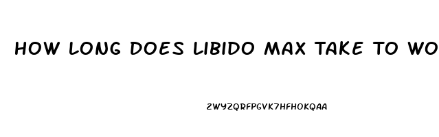 How Long Does Libido Max Take To Work