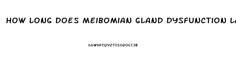 How Long Does Meibomian Gland Dysfunction Last