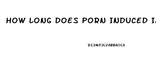 How Long Does Porn Induced Impotence Last