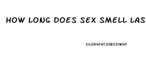 How Long Does Sex Smell Last In Car