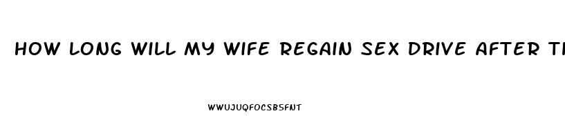 How Long Will My Wife Regain Sex Drive After The Baby