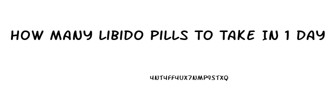 How Many Libido Pills To Take In 1 Day
