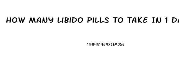 How Many Libido Pills To Take In 1 Day