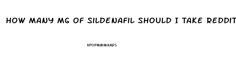 How Many Mg Of Sildenafil Should I Take Reddit