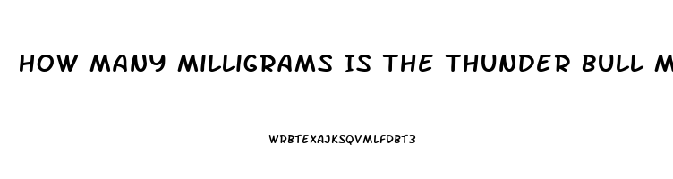 How Many Milligrams Is The Thunder Bull Male Enhancement Pill