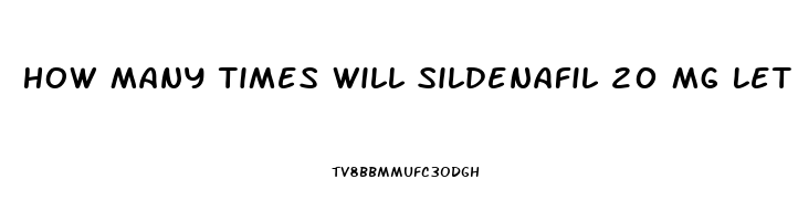 How Many Times Will Sildenafil 20 Mg Let A Man Get An Erection On One Dose 