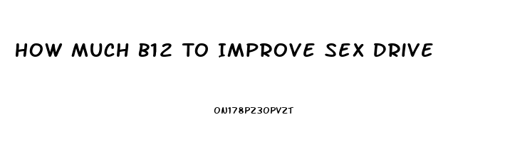 How Much B12 To Improve Sex Drive