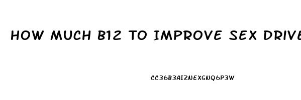 How Much B12 To Improve Sex Drive