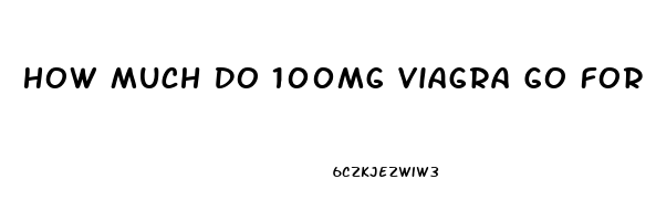 How Much Do 100mg Viagra Go For On The Street