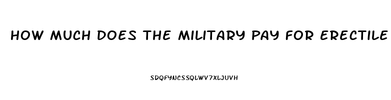 How Much Does The Military Pay For Erectile Dysfunction