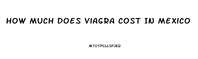 How Much Does Viagra Cost In Mexico