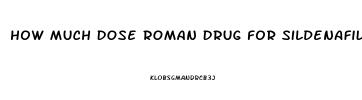 How Much Dose Roman Drug For Sildenafil