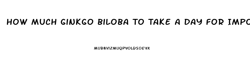 How Much Ginkgo Biloba To Take A Day For Impotence