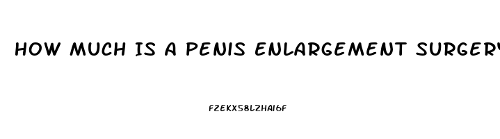 How Much Is A Penis Enlargement Surgery