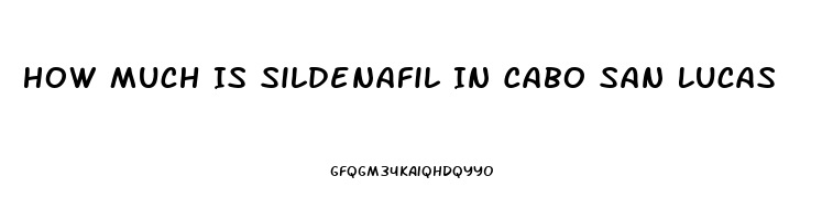 How Much Is Sildenafil In Cabo San Lucas