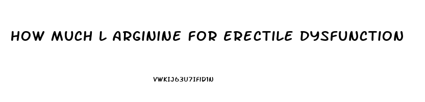 How Much L Arginine For Erectile Dysfunction