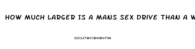 How Much Larger Is A Mans Sex Drive Than A Womans