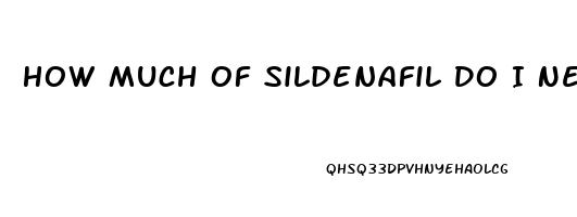 How Much Of Sildenafil Do I Need