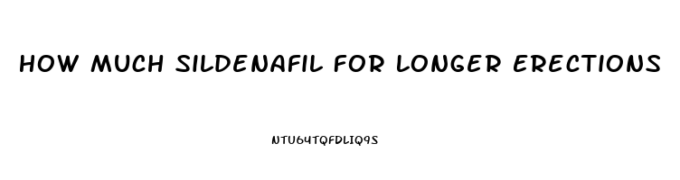 How Much Sildenafil For Longer Erections