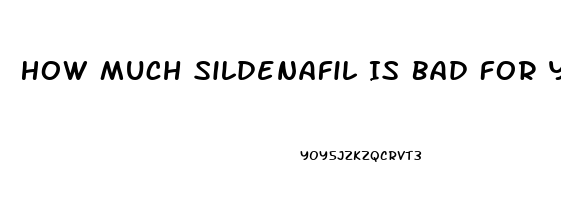 How Much Sildenafil Is Bad For You