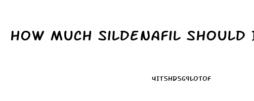 How Much Sildenafil Should I Take