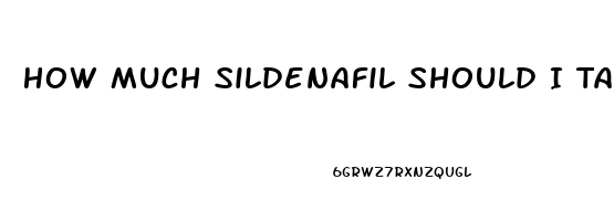 How Much Sildenafil Should I Take My First Time