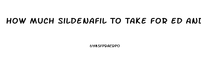 How Much Sildenafil To Take For Ed And High Blood Pressure