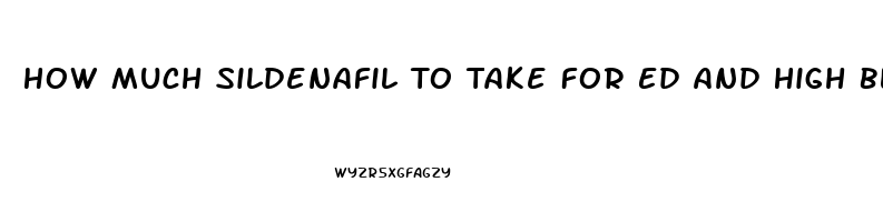 How Much Sildenafil To Take For Ed And High Blood Pressure