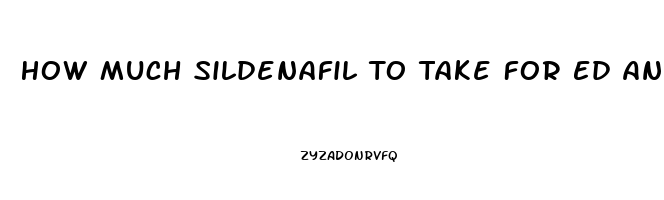 How Much Sildenafil To Take For Ed And High Blood Pressure
