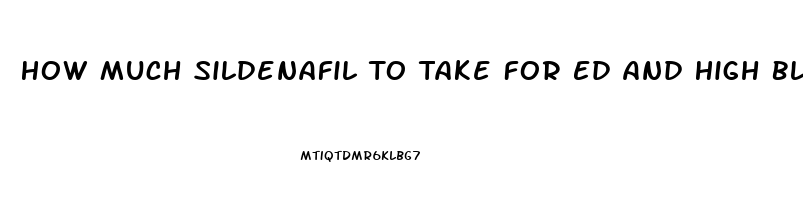 How Much Sildenafil To Take For Ed And High Blood Pressure