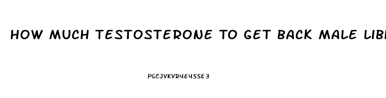 How Much Testosterone To Get Back Male Libido