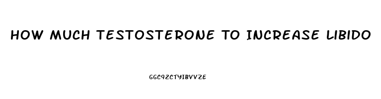 How Much Testosterone To Increase Libido