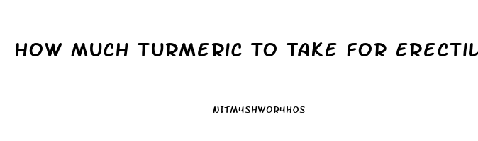 How Much Turmeric To Take For Erectile Dysfunction