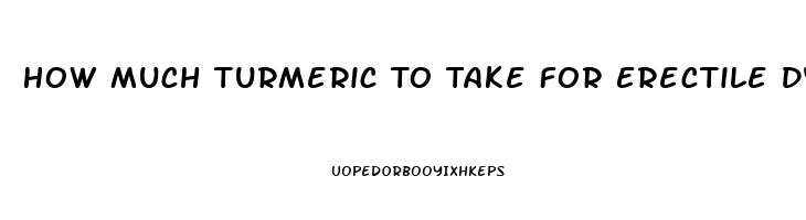 How Much Turmeric To Take For Erectile Dysfunction