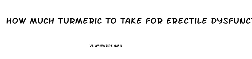 How Much Turmeric To Take For Erectile Dysfunction