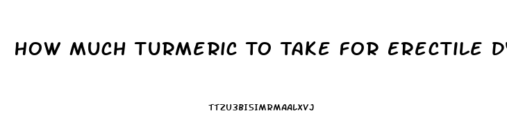 How Much Turmeric To Take For Erectile Dysfunction