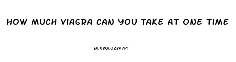 How Much Viagra Can You Take At One Time