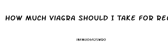 How Much Viagra Should I Take For Recreational Use