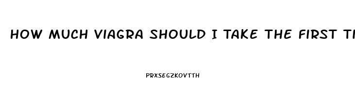 How Much Viagra Should I Take The First Time