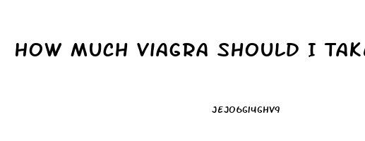 How Much Viagra Should I Take