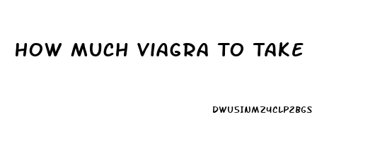 How Much Viagra To Take