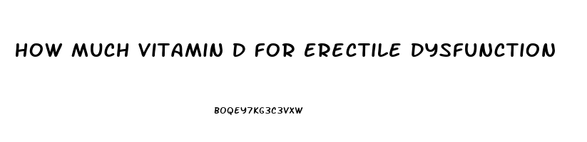 How Much Vitamin D For Erectile Dysfunction