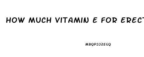 How Much Vitamin E For Erectile Dysfunction