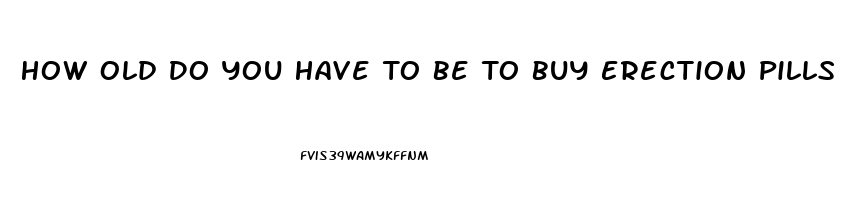 How Old Do You Have To Be To Buy Erection Pills At The Gas Station