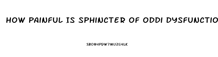 How Painful Is Sphincter Of Oddi Dysfunction