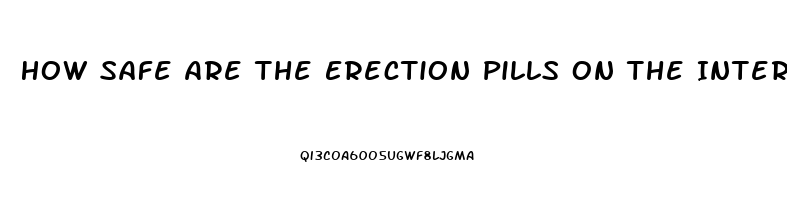 How Safe Are The Erection Pills On The Internt